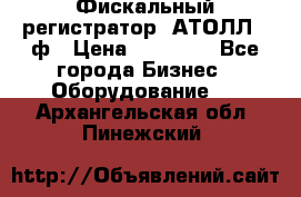 Фискальный регистратор  АТОЛЛ 55ф › Цена ­ 17 000 - Все города Бизнес » Оборудование   . Архангельская обл.,Пинежский 